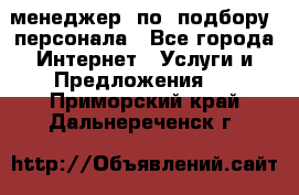 менеджер  по  подбору  персонала - Все города Интернет » Услуги и Предложения   . Приморский край,Дальнереченск г.